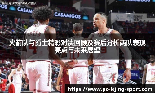 火箭队与爵士精彩对决回顾及赛后分析两队表现亮点与未来展望