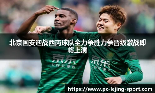 北京国安迎战西丙球队全力争胜力争晋级激战即将上演