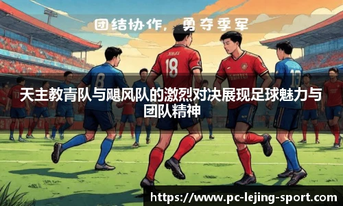天主教青队与飓风队的激烈对决展现足球魅力与团队精神