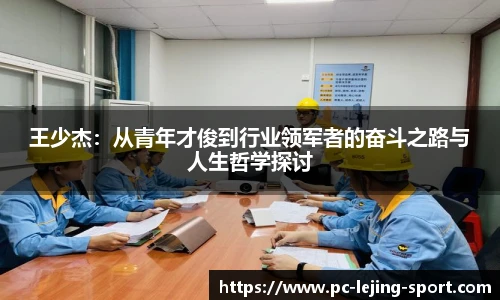 王少杰：从青年才俊到行业领军者的奋斗之路与人生哲学探讨