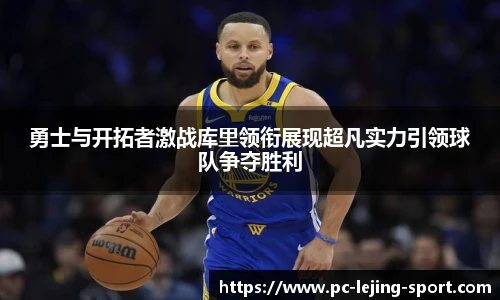 勇士与开拓者激战库里领衔展现超凡实力引领球队争夺胜利