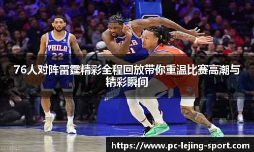 76人对阵雷霆精彩全程回放带你重温比赛高潮与精彩瞬间