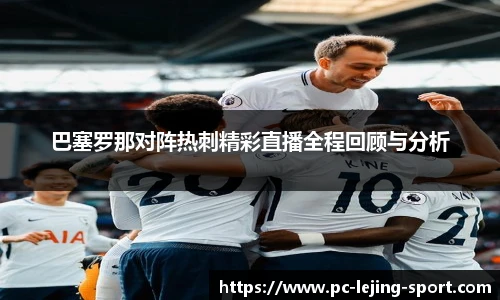 巴塞罗那对阵热刺精彩直播全程回顾与分析