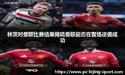 林茨对曼联比赛结果揭晓曼联能否在客场逆袭成功