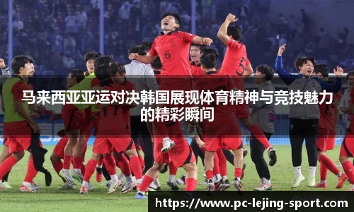 马来西亚亚运对决韩国展现体育精神与竞技魅力的精彩瞬间
