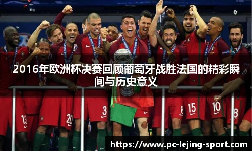 2016年欧洲杯决赛回顾葡萄牙战胜法国的精彩瞬间与历史意义