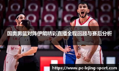 国奥男篮对阵伊朗精彩直播全程回顾与赛后分析